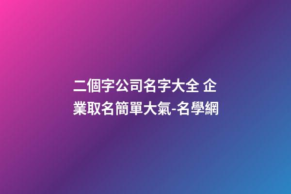 二個字公司名字大全 企業取名簡單大氣-名學網